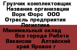 Грузчик-комплектовщик › Название организации ­ Ворк Форс, ООО › Отрасль предприятия ­ Логистика › Минимальный оклад ­ 32 000 - Все города Работа » Вакансии   . Алтайский край,Яровое г.